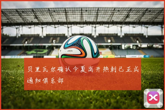 贝里瓦尔确认今夏离开热刺已正式通知俱乐部