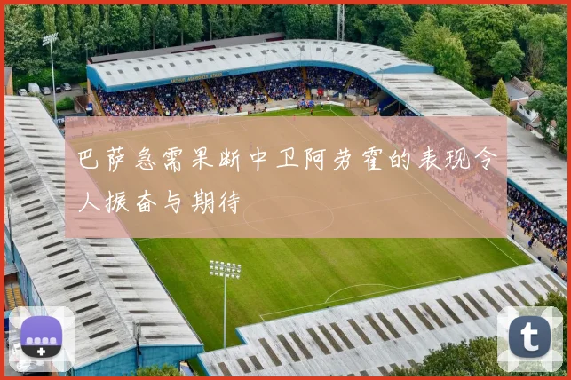 巴萨急需果断中卫阿劳霍的表现令人振奋与期待