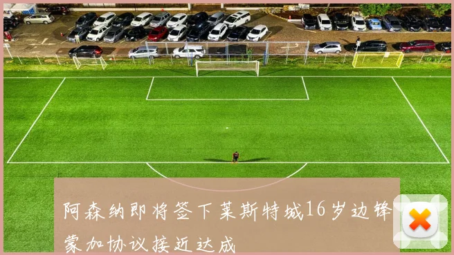 阿森纳即将签下莱斯特城16岁边锋蒙加协议接近达成