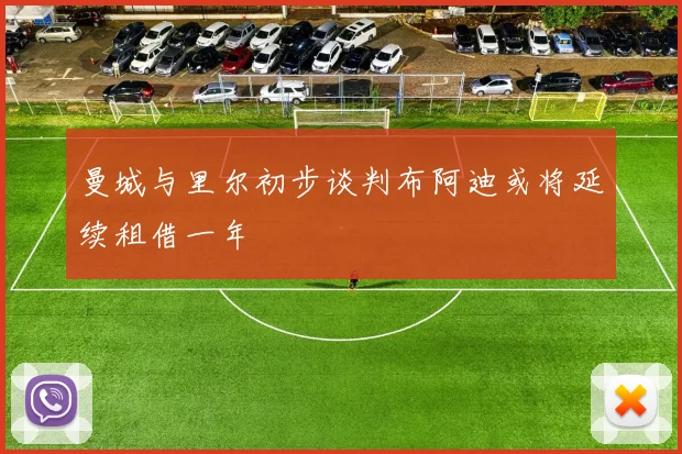 曼城与里尔初步谈判布阿迪或将延续租借一年