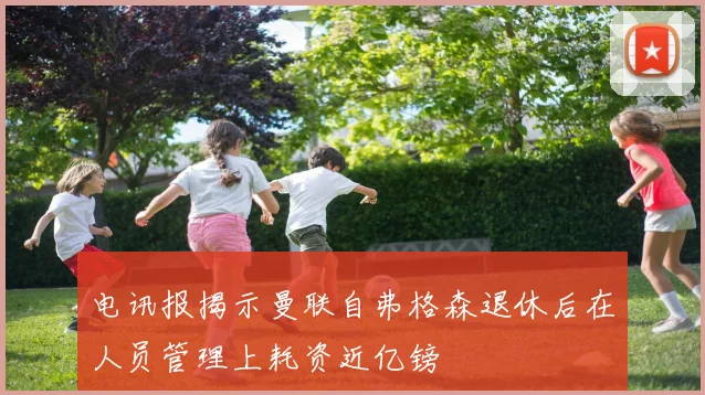 电讯报揭示曼联自弗格森退休后在人员管理上耗资近亿镑