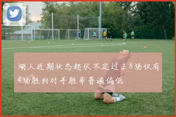 湖人近期状态起伏不定过去8场仅有4场胜利对手胜率普遍偏低