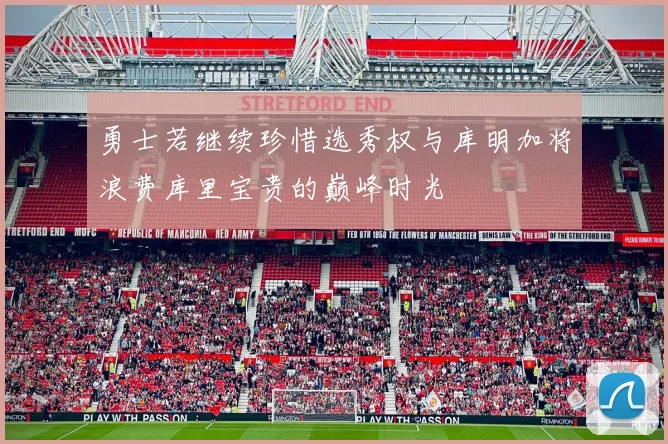勇士若继续珍惜选秀权与库明加将浪费库里宝贵的巅峰时光