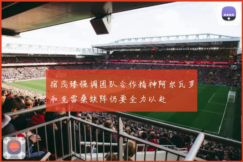宿茂臻强调团队合作精神阿尔瓦罗和克雷桑缺阵仍要全力以赴