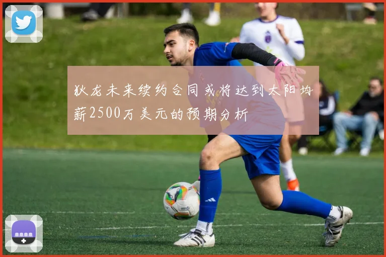 狄龙未来续约合同或将达到太阳均薪2500万美元的预期分析