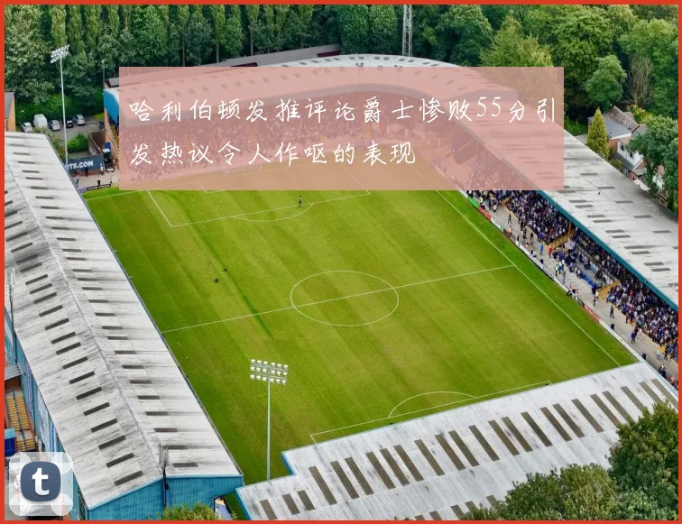 哈利伯顿发推评论爵士惨败55分引发热议令人作呕的表现