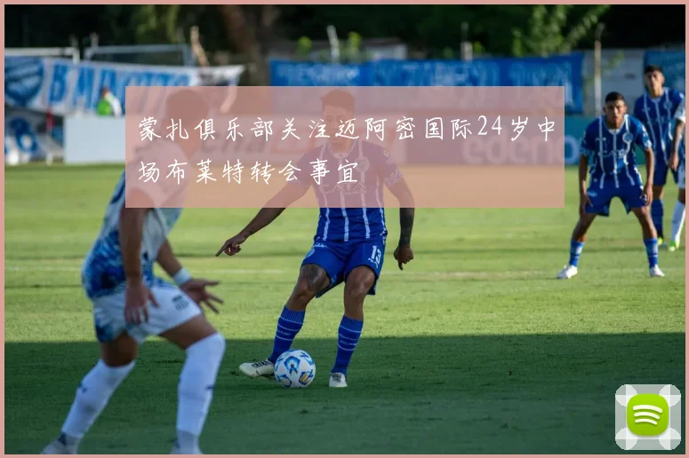 蒙扎俱乐部关注迈阿密国际24岁中场布莱特转会事宜