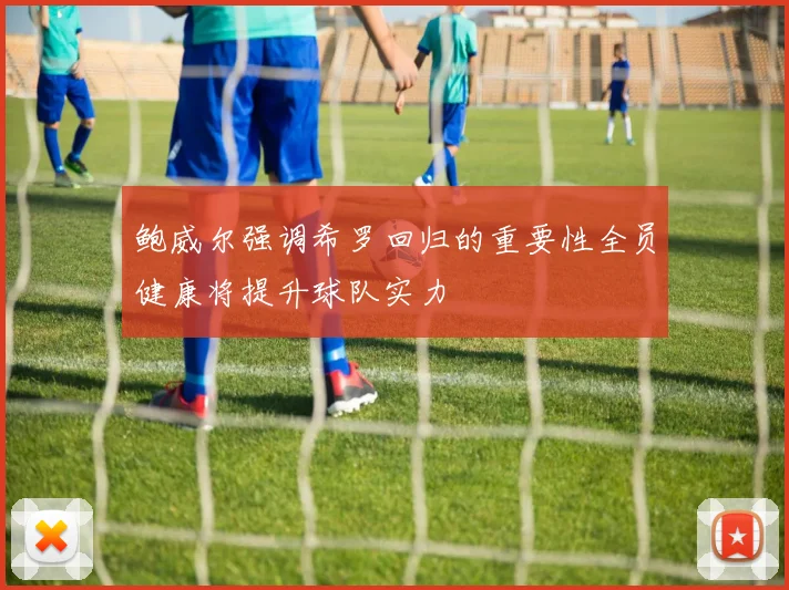 鲍威尔强调希罗回归的重要性全员健康将提升球队实力