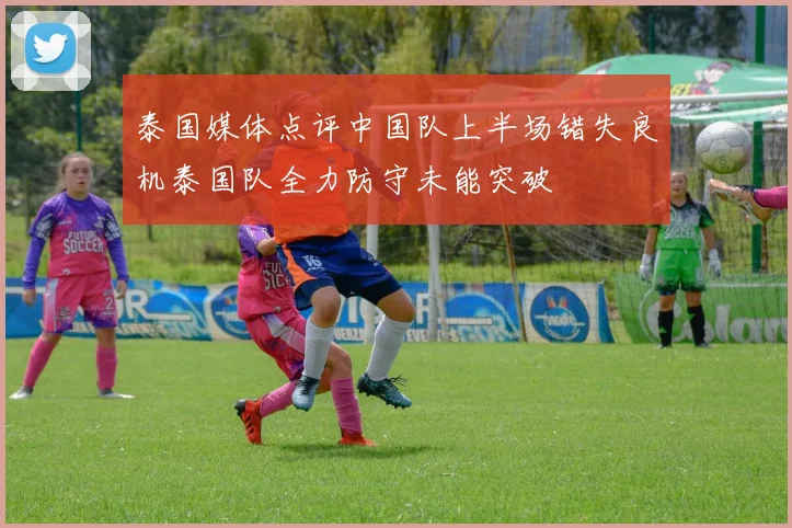 泰国媒体点评中国队上半场错失良机泰国队全力防守未能突破