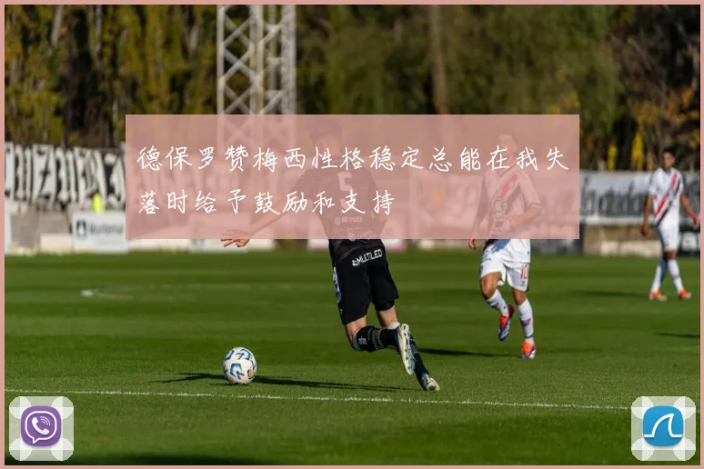 德保罗赞梅西性格稳定总能在我失落时给予鼓励和支持
