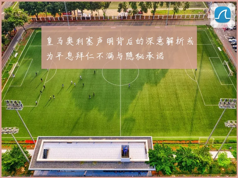 皇马奥利塞声明背后的深意解析或为平息拜仁不满与隐秘承诺