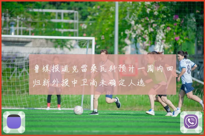 鲁媒报道克雷桑瓦科预计一周内回归新外援中卫尚未确定人选