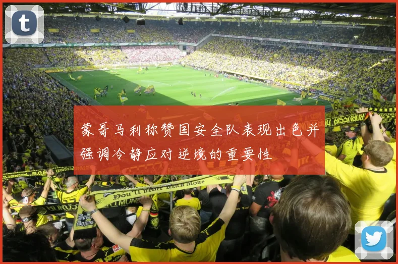 蒙哥马利称赞国安全队表现出色并强调冷静应对逆境的重要性