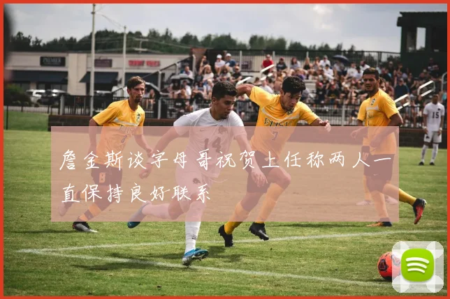 詹金斯谈字母哥祝贺上任称两人一直保持良好联系