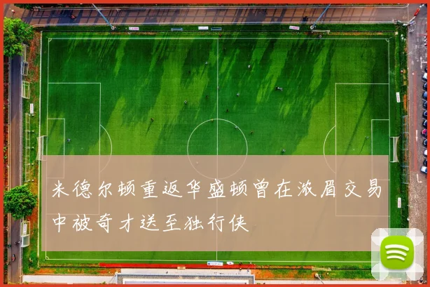 米德尔顿重返华盛顿曾在浓眉交易中被奇才送至独行侠