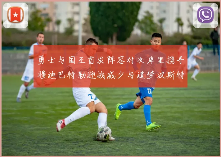 勇士与国王首发阵容对决库里携手穆迪巴特勒迎战威少与追梦波斯特