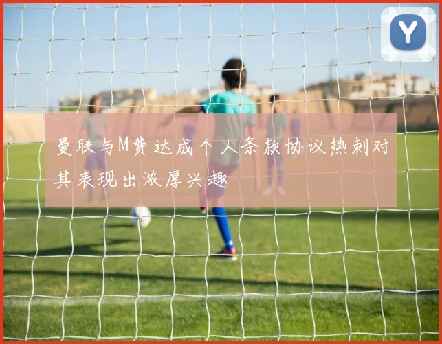 曼联与M费达成个人条款协议热刺对其表现出浓厚兴趣