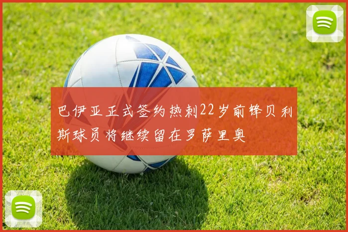 巴伊亚正式签约热刺22岁前锋贝利斯球员将继续留在罗萨里奥