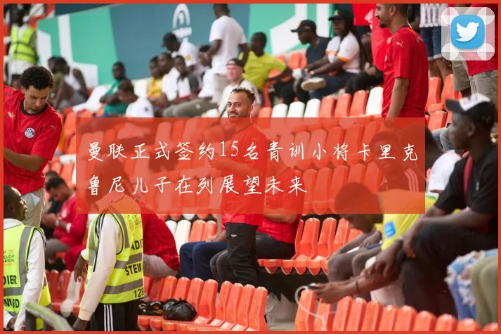 曼联正式签约15名青训小将卡里克鲁尼儿子在列展望未来