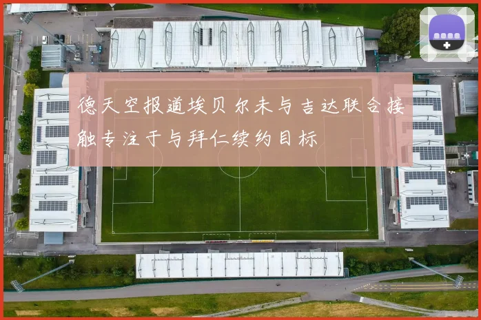 德天空报道埃贝尔未与吉达联合接触专注于与拜仁续约目标